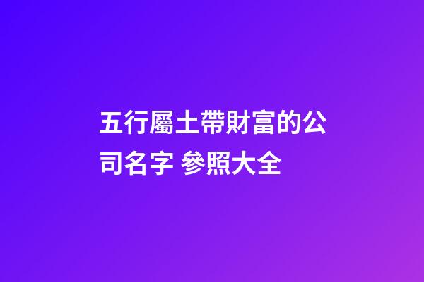 五行屬土帶財富的公司名字 參照大全-第1張-公司起名-玄機派